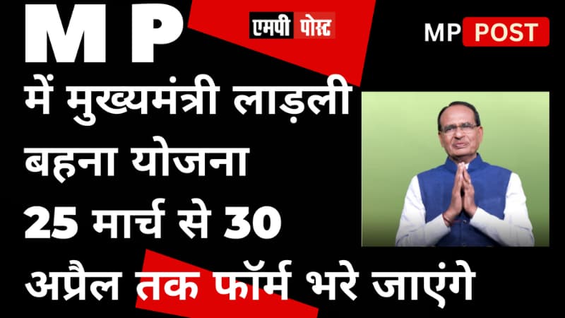 एमपी में मुख्यमंत्री लाड़ली बहना योजना के 25 मार्च से 30 अप्रैल तक, 23 से लेकर 60 साल तक की बहनों के फॉर्म भरे जाएंगे